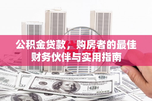 仑背公积金贷款，购房者的最佳财务伙伴与实用指南