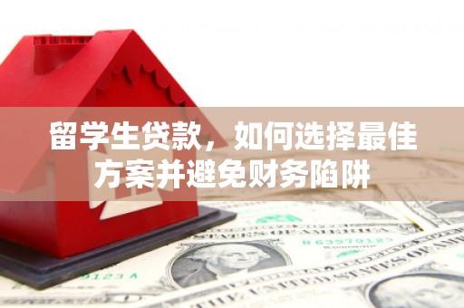 仑背留学生贷款，如何选择最佳方案并避免财务陷阱