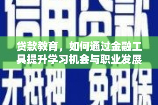 仑背贷款教育，如何通过金融工具提升学习机会与职业发展