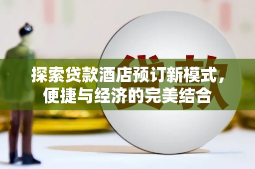 仑背探索贷款酒店预订新模式，便捷与经济的完美结合