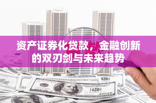 仑背资产证券化贷款，金融创新的双刃剑与未来趋势