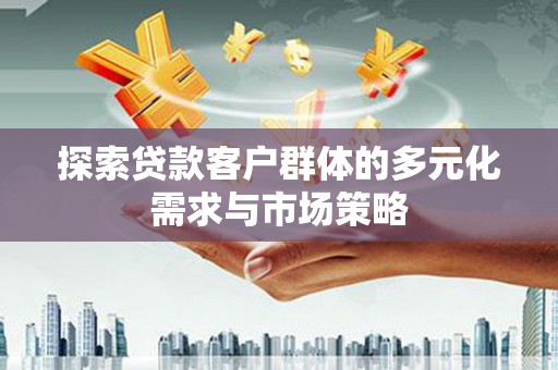 仑背探索贷款客户群体的多元化需求与市场策略