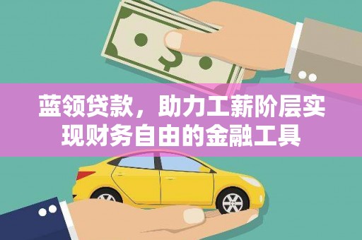 仑背蓝领贷款，助力工薪阶层实现财务自由的金融工具