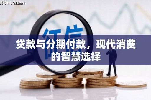 仑背贷款与分期付款，现代消费的智慧选择