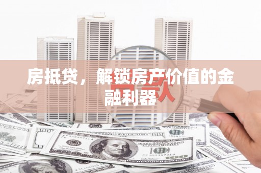仑背房抵贷，解锁房产价值的金融利器