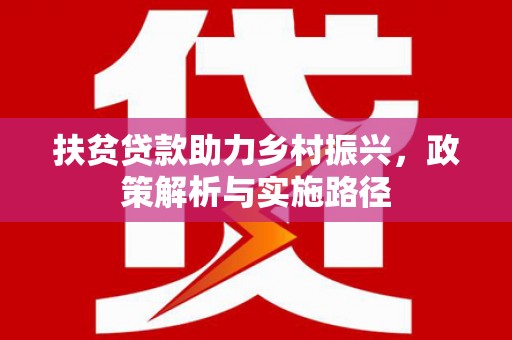 仑背扶贫贷款助力乡村振兴，政策解析与实施路径
