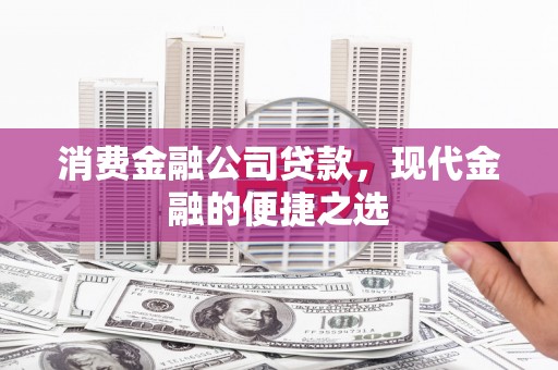 仑背消费金融公司贷款，现代金融的便捷之选