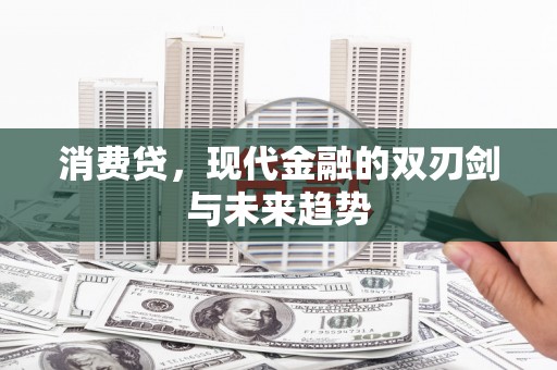 仑背消费贷，现代金融的双刃剑与未来趋势