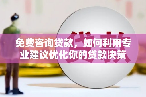 仑背免费咨询贷款，如何利用专业建议优化你的贷款决策