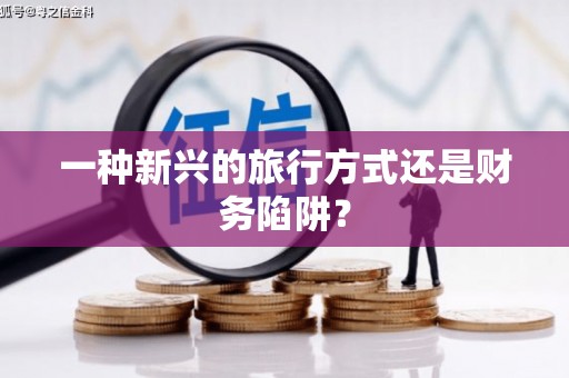 仑背一种新兴的旅行方式还是财务陷阱？
