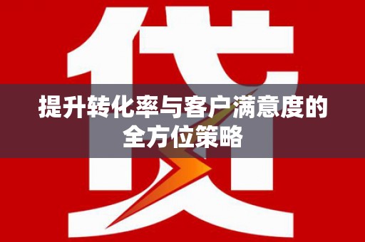 仑背提升转化率与客户满意度的全方位策略
