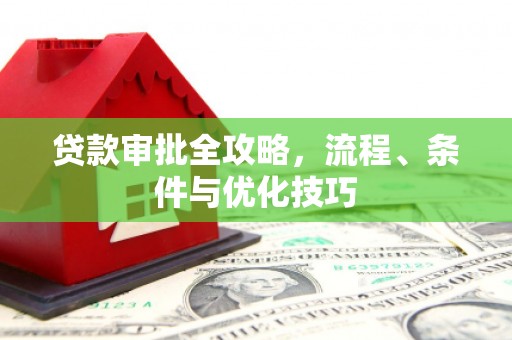 仑背贷款审批全攻略，流程、条件与优化技巧