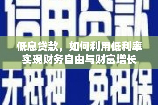 仑背低息贷款，如何利用低利率实现财务自由与财富增长
