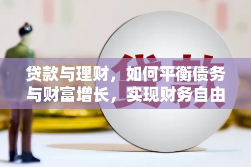 仑背贷款与理财，如何平衡债务与财富增长，实现财务自由