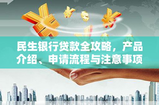 仑背民生银行贷款全攻略，产品介绍、申请流程与注意事项